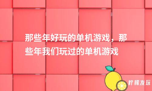 以前单机手机游戏类似dnf_以前单机手机游戏2d小人_以前最好的单机游戏手机