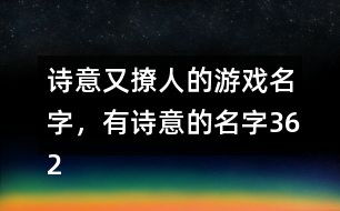 诗意游戏名字大全,游戏名字中的古风韵味与浪漫情怀(图3) 诗意游戏名字大全,游戏名字中的古风韵味与浪漫情怀(图3)