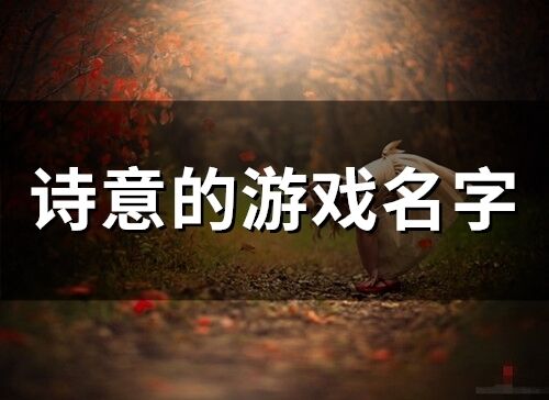 诗意游戏名字大全,游戏名字中的古风韵味与浪漫情怀(图2) 诗意游戏名字大全,游戏名字中的古风韵味与浪漫情怀(图2)