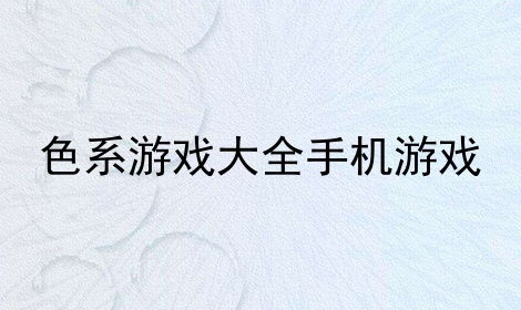 色系游戏大全,色系游戏大全概览(图1) 色系游戏大全,色系游戏大全概览(图1)