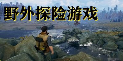 野外探险游戏,探险者的生存挑战之旅(图1) 野外探险游戏,探险者的生存挑战之旅(图1)
