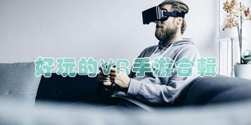 vr手机游戏怎么玩,畅游虚拟世界的全新玩法揭秘(图1) vr手机游戏怎么玩,畅游虚拟世界的全新玩法揭秘(图1)