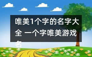 一个字游戏名字大全集,揭秘千奇百怪的字游戏名字大全集(图1) 一个字游戏名字大全集,揭秘千奇百怪的字游戏名字大全集(图1)