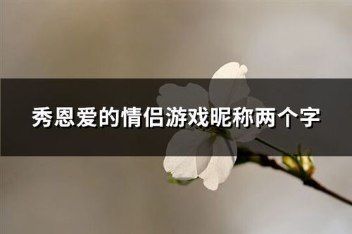 二个字的情侣游戏名字,探寻情侣游戏名字中的甜蜜密码(图2)