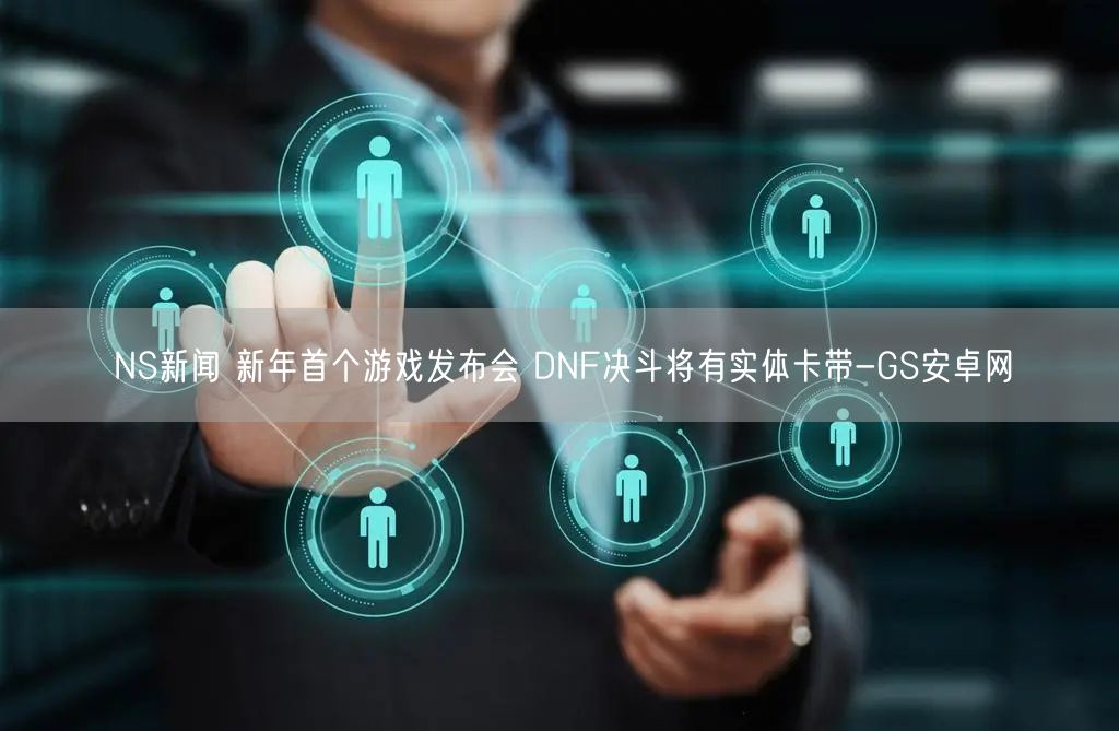 NS新闻 新年首个游戏发布会 DNF决斗将有实体卡带-GS安卓网