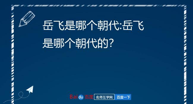 岳飞朝代是哪个_岳飞朝代是哪个皇上_岳飞是哪个朝代的人哪里人